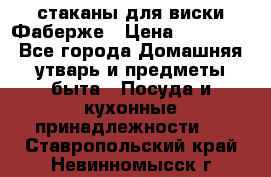 стаканы для виски Фаберже › Цена ­ 95 000 - Все города Домашняя утварь и предметы быта » Посуда и кухонные принадлежности   . Ставропольский край,Невинномысск г.